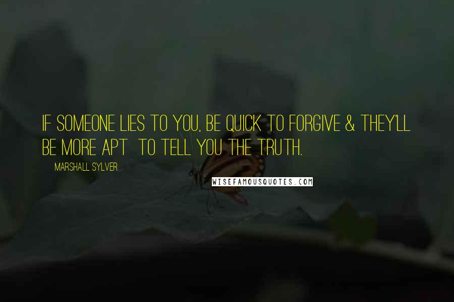 Marshall Sylver Quotes: If someone lies to you, be quick to forgive & they'll be more apt  to tell you the truth.