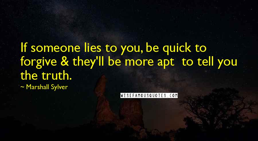 Marshall Sylver Quotes: If someone lies to you, be quick to forgive & they'll be more apt  to tell you the truth.