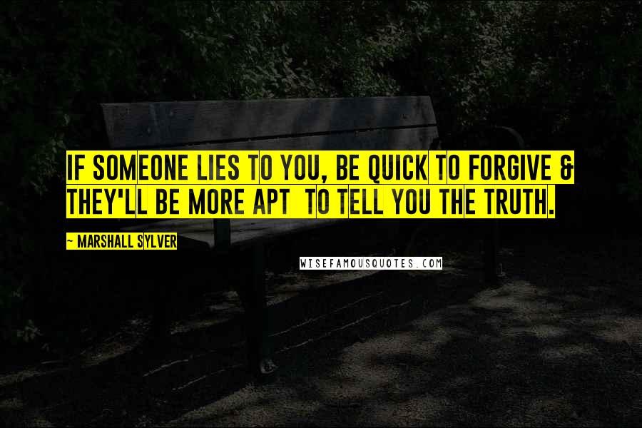 Marshall Sylver Quotes: If someone lies to you, be quick to forgive & they'll be more apt  to tell you the truth.