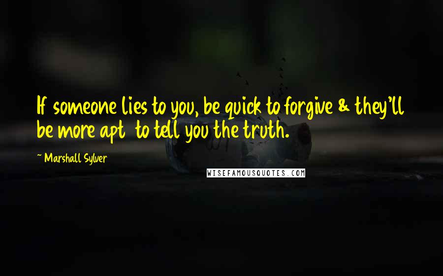 Marshall Sylver Quotes: If someone lies to you, be quick to forgive & they'll be more apt  to tell you the truth.