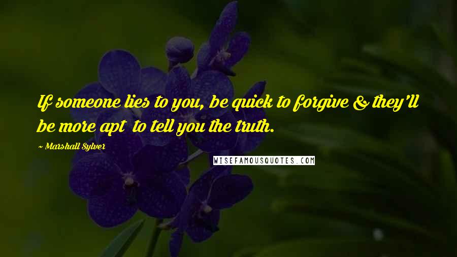 Marshall Sylver Quotes: If someone lies to you, be quick to forgive & they'll be more apt  to tell you the truth.