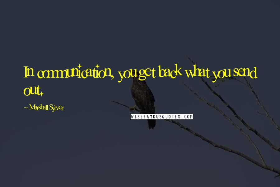 Marshall Sylver Quotes: In communication, you get back what you send out.