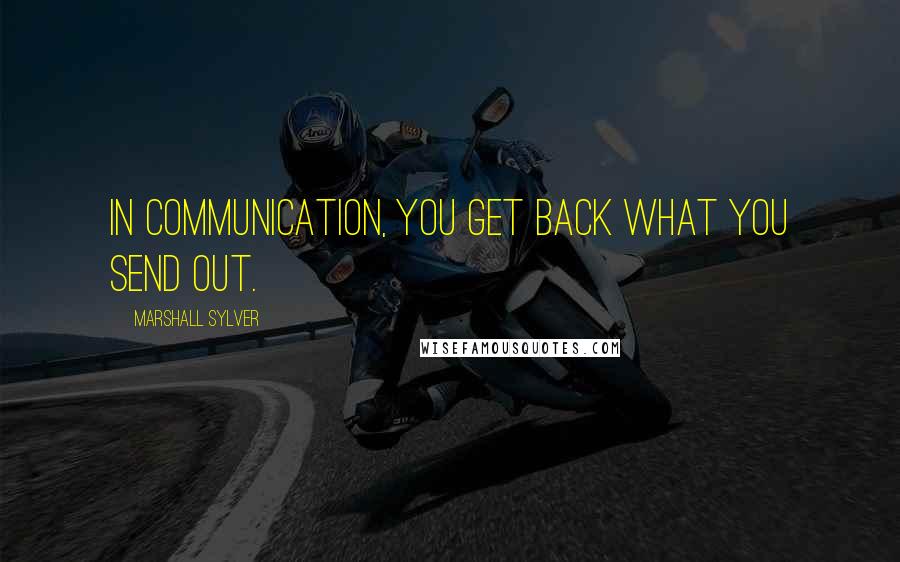 Marshall Sylver Quotes: In communication, you get back what you send out.