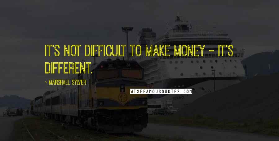 Marshall Sylver Quotes: It's not difficult to make money - it's different.