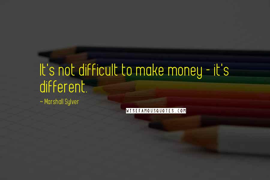 Marshall Sylver Quotes: It's not difficult to make money - it's different.