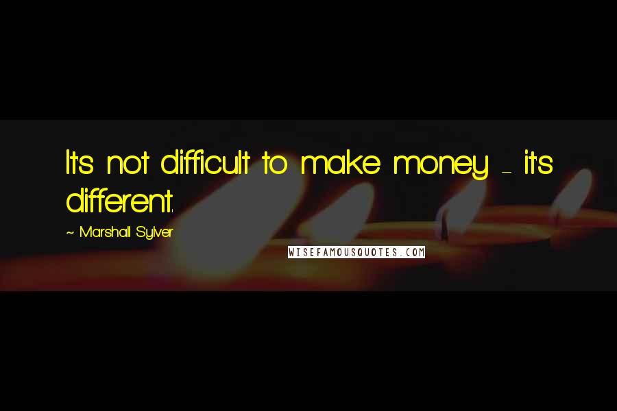 Marshall Sylver Quotes: It's not difficult to make money - it's different.