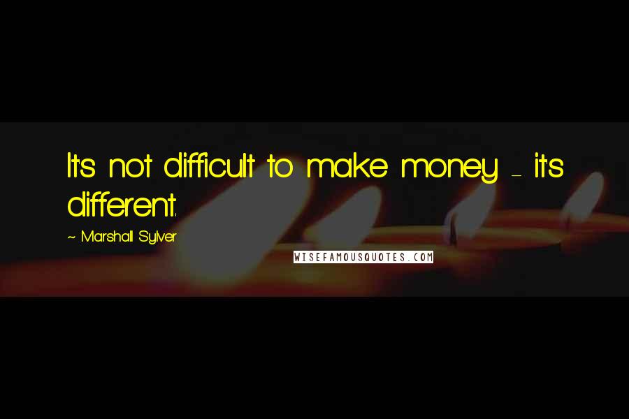 Marshall Sylver Quotes: It's not difficult to make money - it's different.