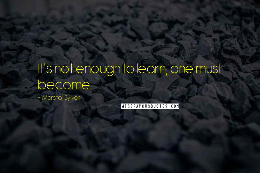 Marshall Sylver Quotes: It's not enough to learn, one must become.