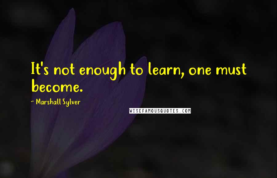 Marshall Sylver Quotes: It's not enough to learn, one must become.