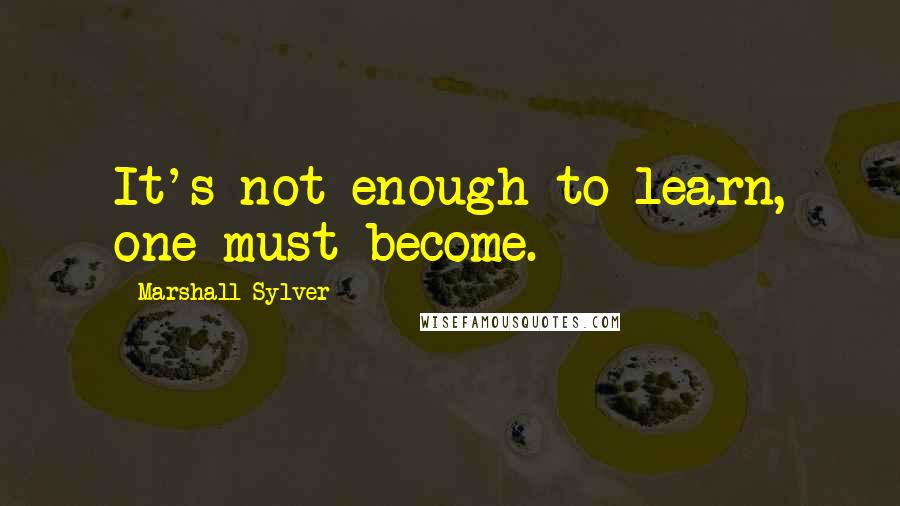 Marshall Sylver Quotes: It's not enough to learn, one must become.