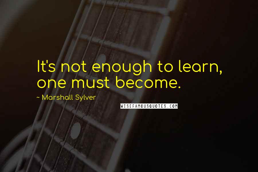 Marshall Sylver Quotes: It's not enough to learn, one must become.