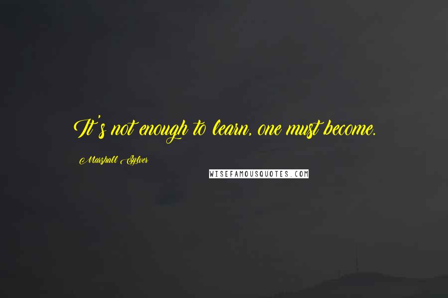 Marshall Sylver Quotes: It's not enough to learn, one must become.