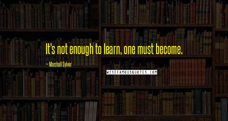 Marshall Sylver Quotes: It's not enough to learn, one must become.