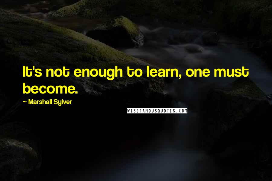 Marshall Sylver Quotes: It's not enough to learn, one must become.