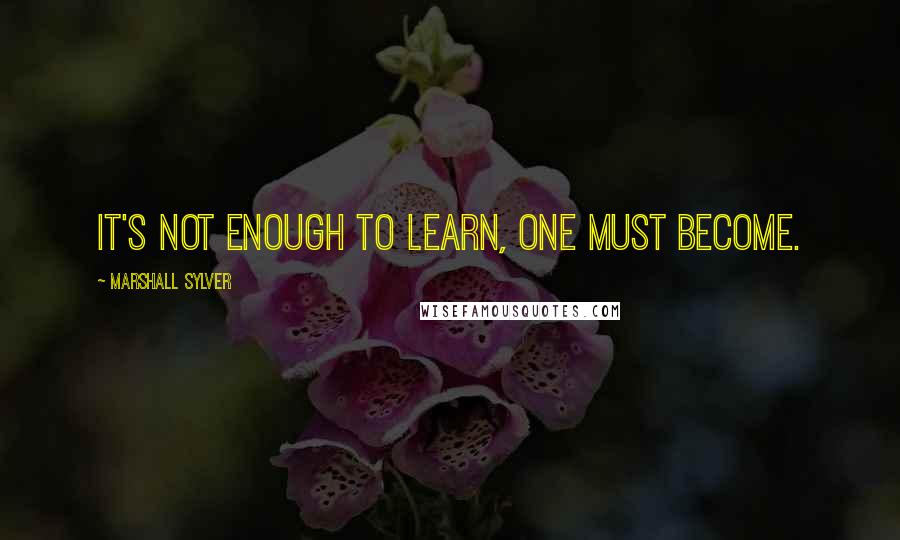 Marshall Sylver Quotes: It's not enough to learn, one must become.