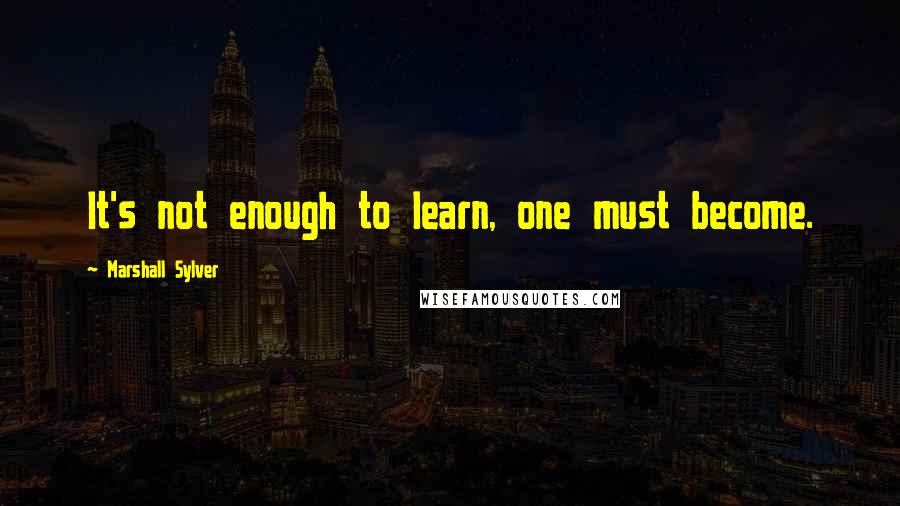 Marshall Sylver Quotes: It's not enough to learn, one must become.