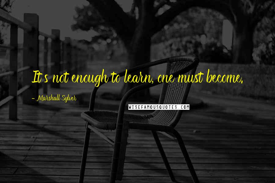 Marshall Sylver Quotes: It's not enough to learn, one must become.