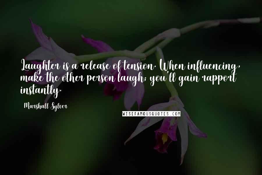 Marshall Sylver Quotes: Laughter is a release of tension. When influencing, make the other person laugh; you'll gain rapport instantly.