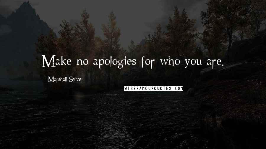 Marshall Sylver Quotes: Make no apologies for who you are.