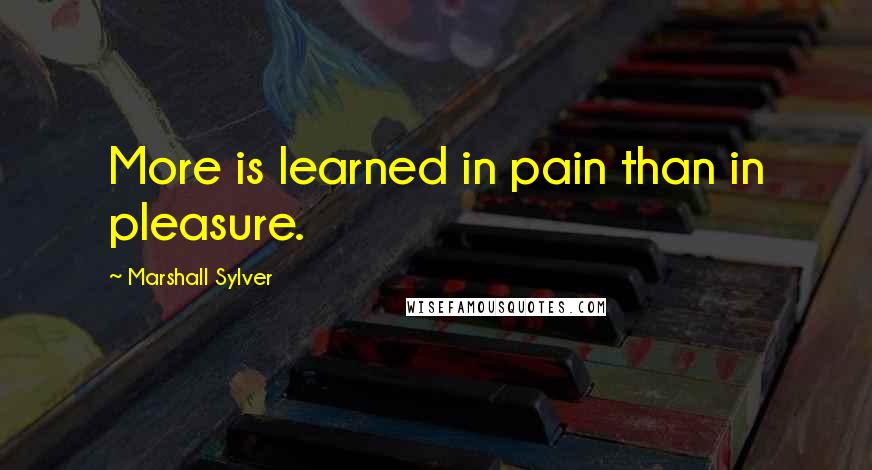 Marshall Sylver Quotes: More is learned in pain than in pleasure.