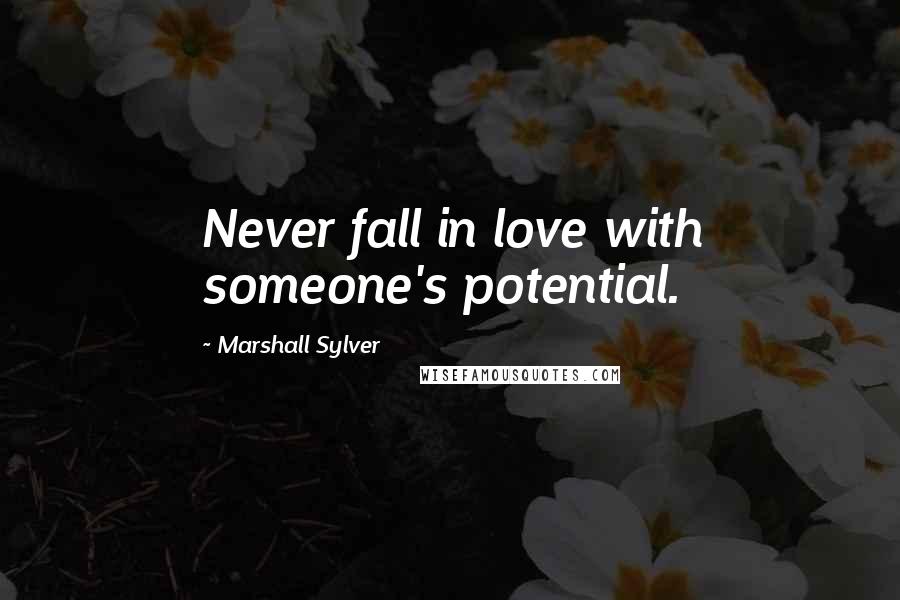 Marshall Sylver Quotes: Never fall in love with someone's potential.