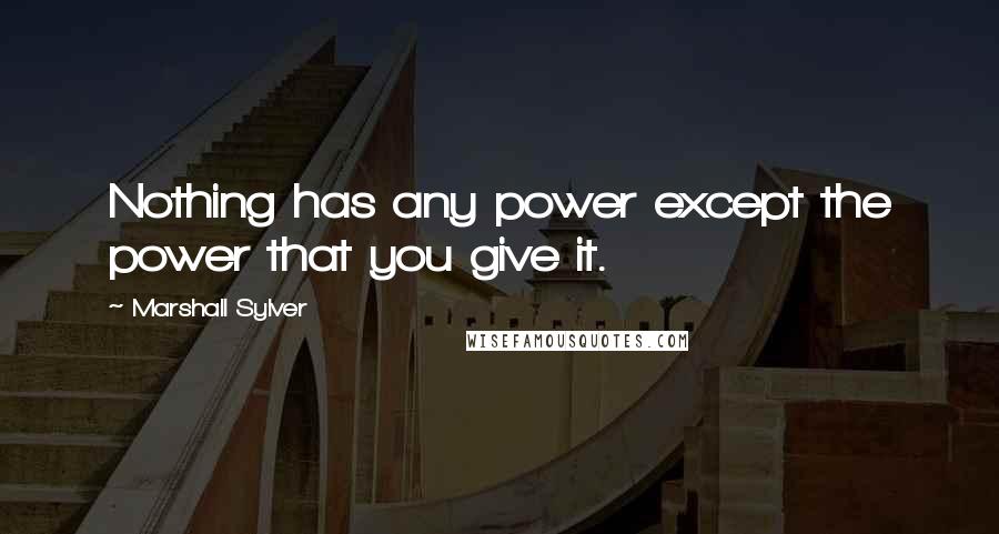 Marshall Sylver Quotes: Nothing has any power except the power that you give it.