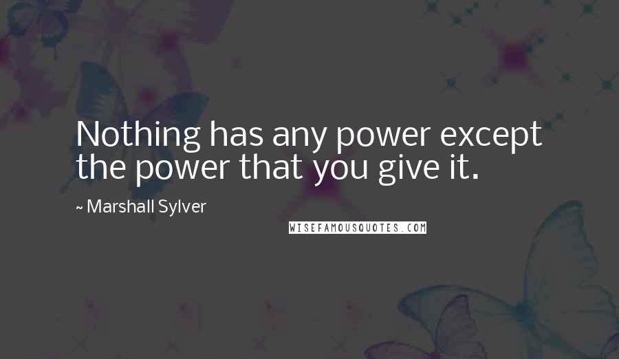 Marshall Sylver Quotes: Nothing has any power except the power that you give it.