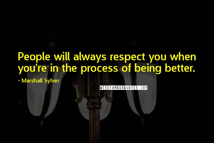 Marshall Sylver Quotes: People will always respect you when you're in the process of being better.