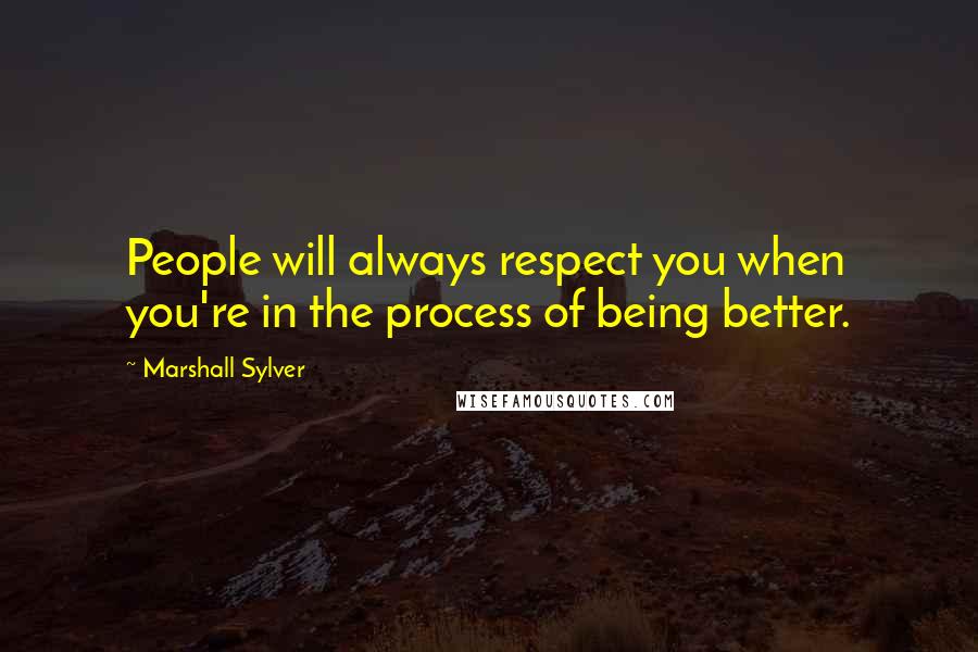 Marshall Sylver Quotes: People will always respect you when you're in the process of being better.