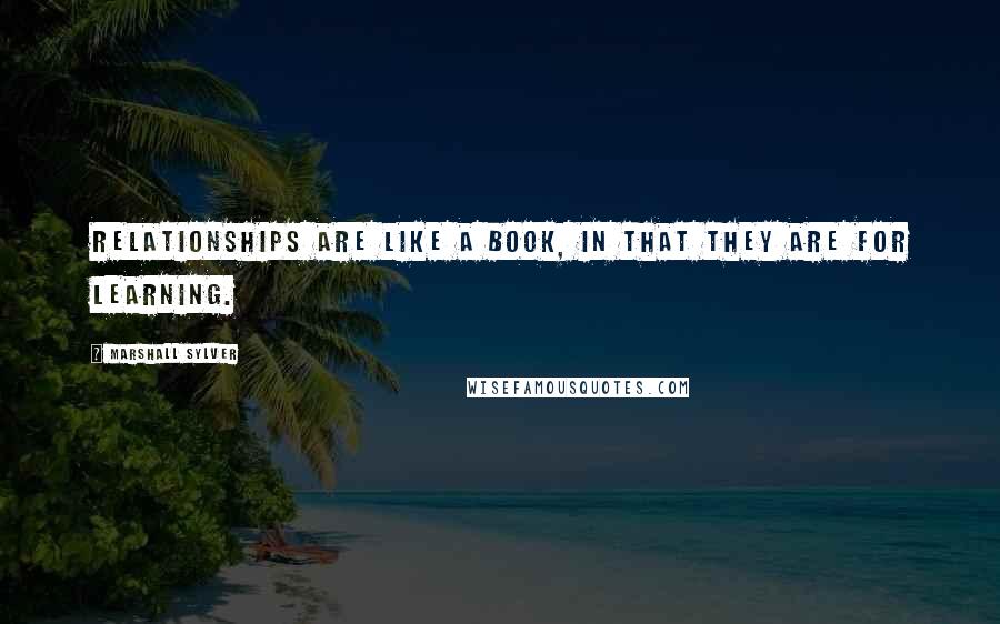 Marshall Sylver Quotes: Relationships are like a book, in that they are for learning.