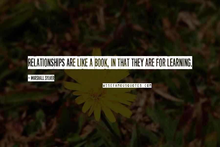 Marshall Sylver Quotes: Relationships are like a book, in that they are for learning.