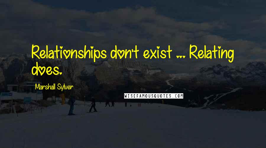 Marshall Sylver Quotes: Relationships don't exist ... Relating does.