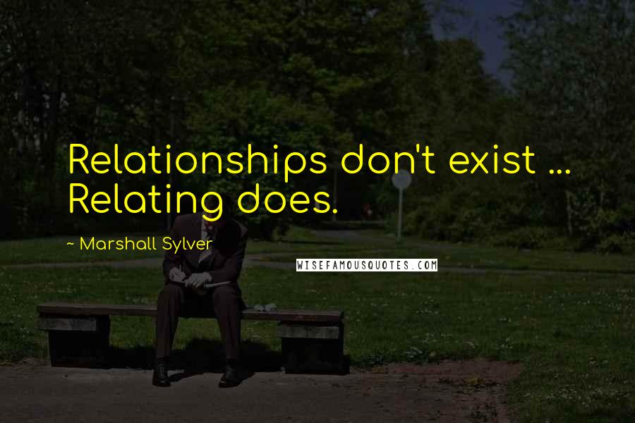 Marshall Sylver Quotes: Relationships don't exist ... Relating does.