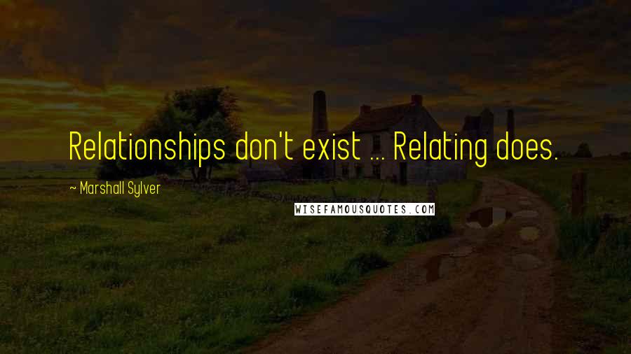 Marshall Sylver Quotes: Relationships don't exist ... Relating does.