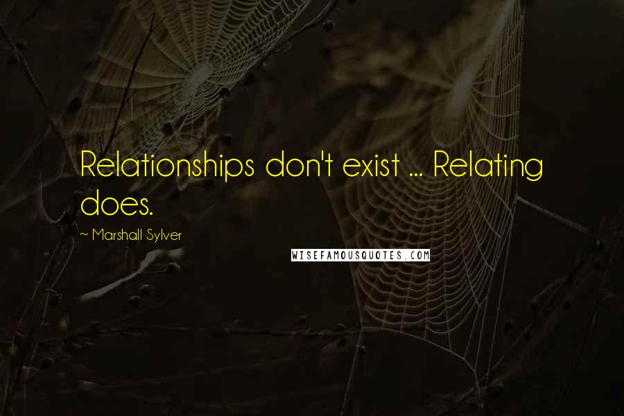 Marshall Sylver Quotes: Relationships don't exist ... Relating does.