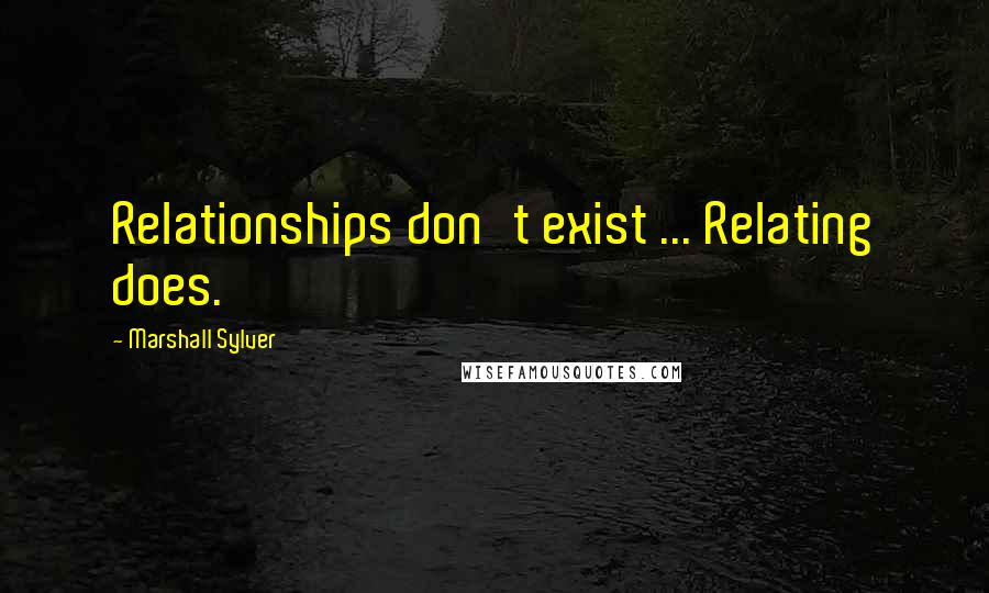 Marshall Sylver Quotes: Relationships don't exist ... Relating does.