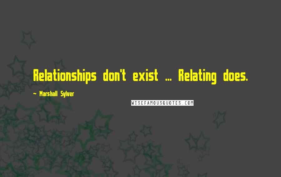 Marshall Sylver Quotes: Relationships don't exist ... Relating does.