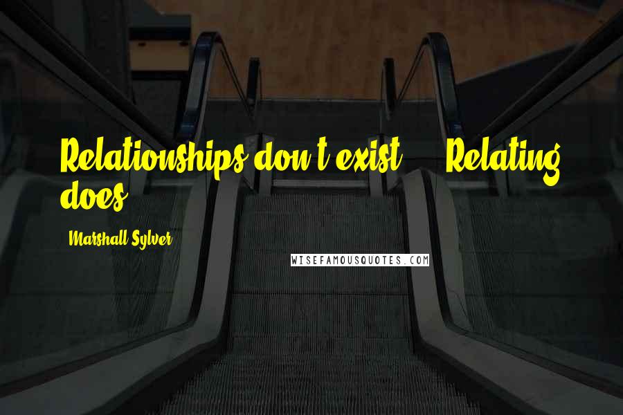 Marshall Sylver Quotes: Relationships don't exist ... Relating does.