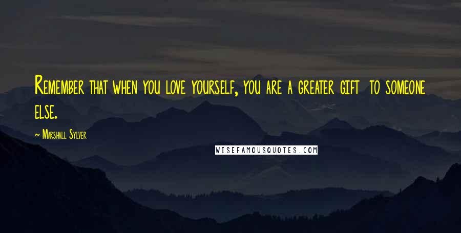 Marshall Sylver Quotes: Remember that when you love yourself, you are a greater gift  to someone else.