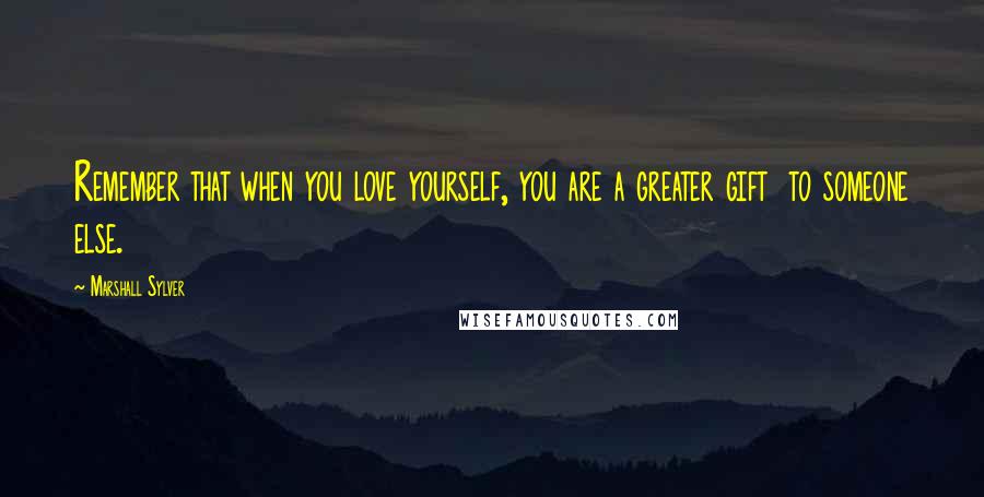 Marshall Sylver Quotes: Remember that when you love yourself, you are a greater gift to someone else.