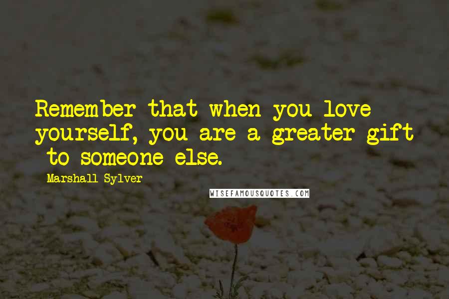 Marshall Sylver Quotes: Remember that when you love yourself, you are a greater gift  to someone else.