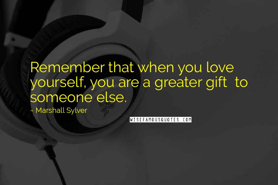 Marshall Sylver Quotes: Remember that when you love yourself, you are a greater gift  to someone else.