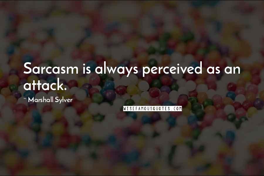 Marshall Sylver Quotes: Sarcasm is always perceived as an attack.