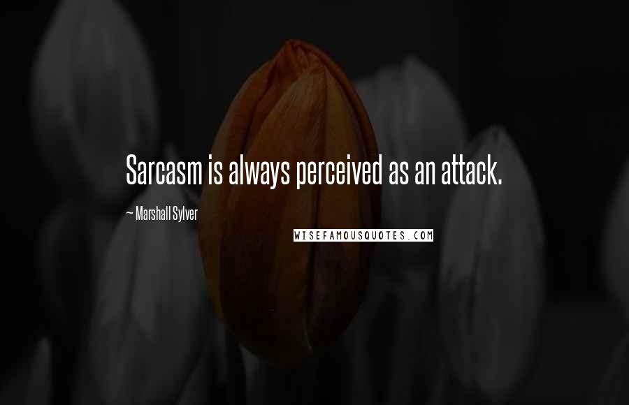 Marshall Sylver Quotes: Sarcasm is always perceived as an attack.
