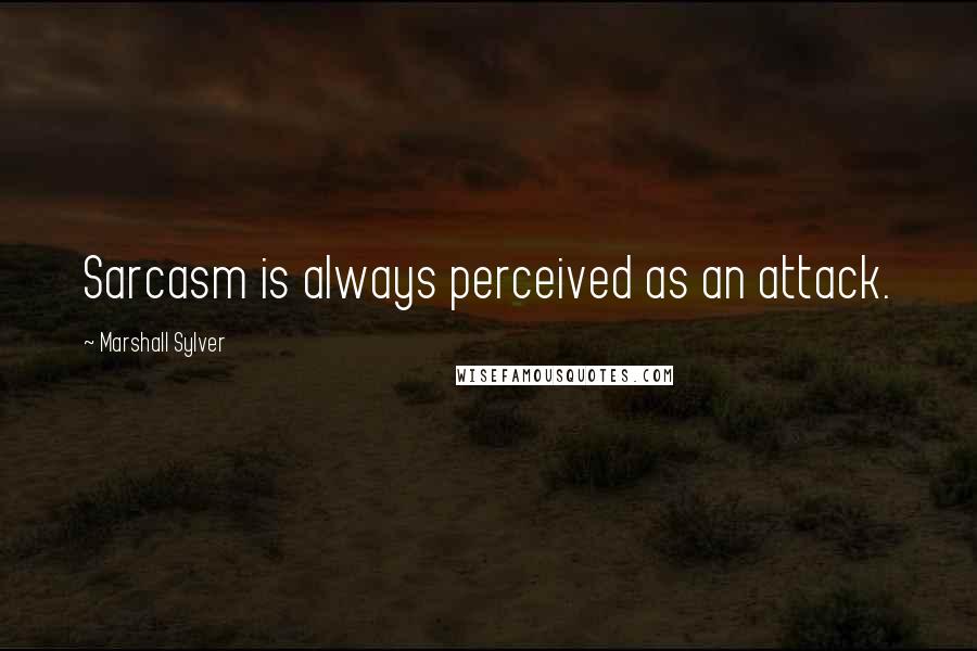 Marshall Sylver Quotes: Sarcasm is always perceived as an attack.