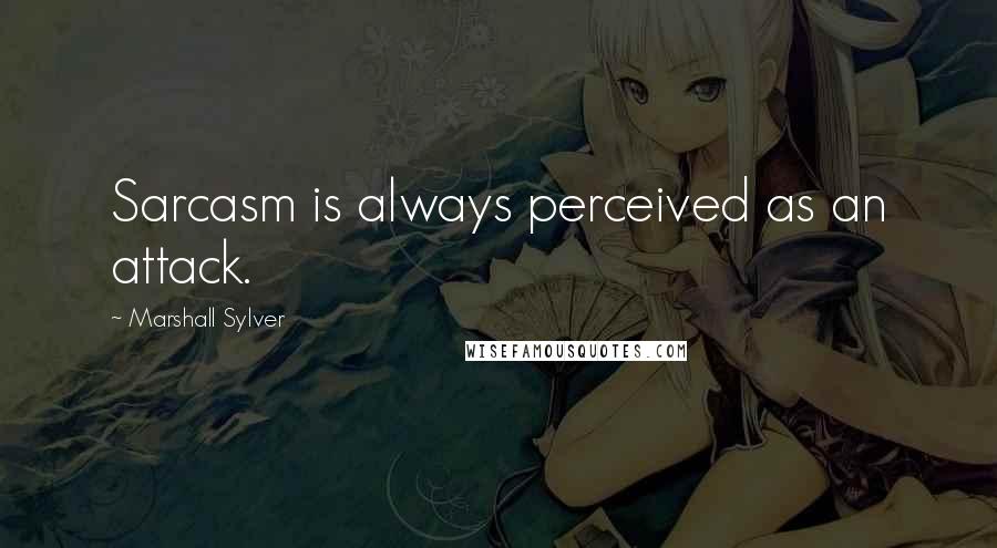 Marshall Sylver Quotes: Sarcasm is always perceived as an attack.