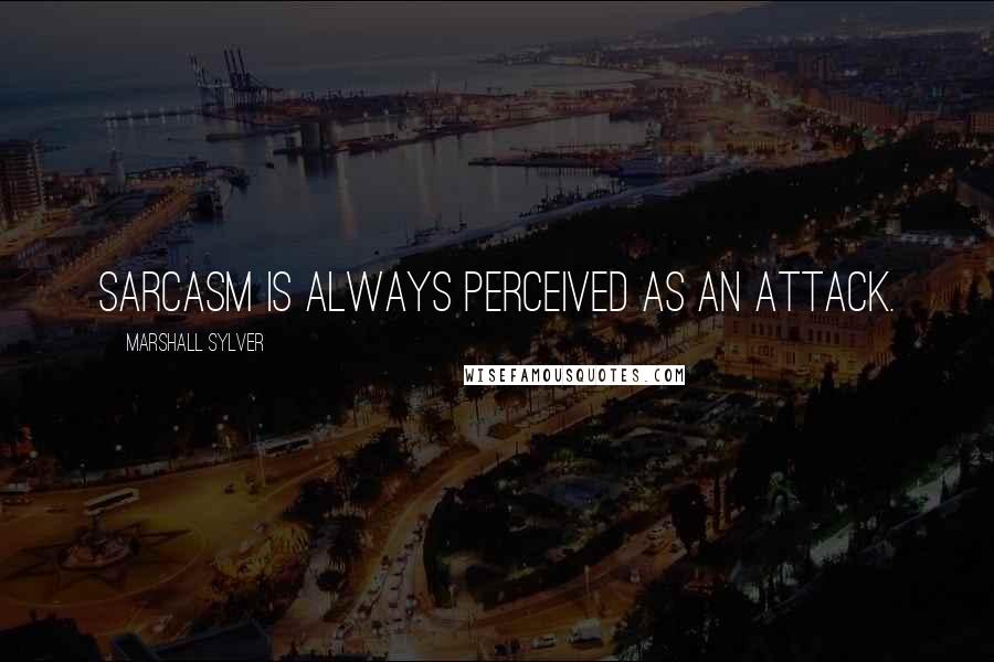 Marshall Sylver Quotes: Sarcasm is always perceived as an attack.