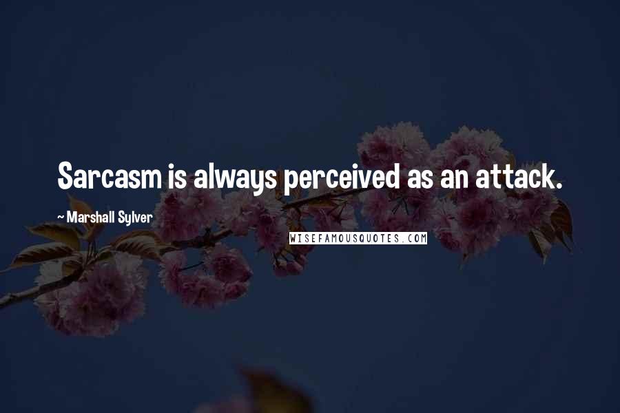 Marshall Sylver Quotes: Sarcasm is always perceived as an attack.