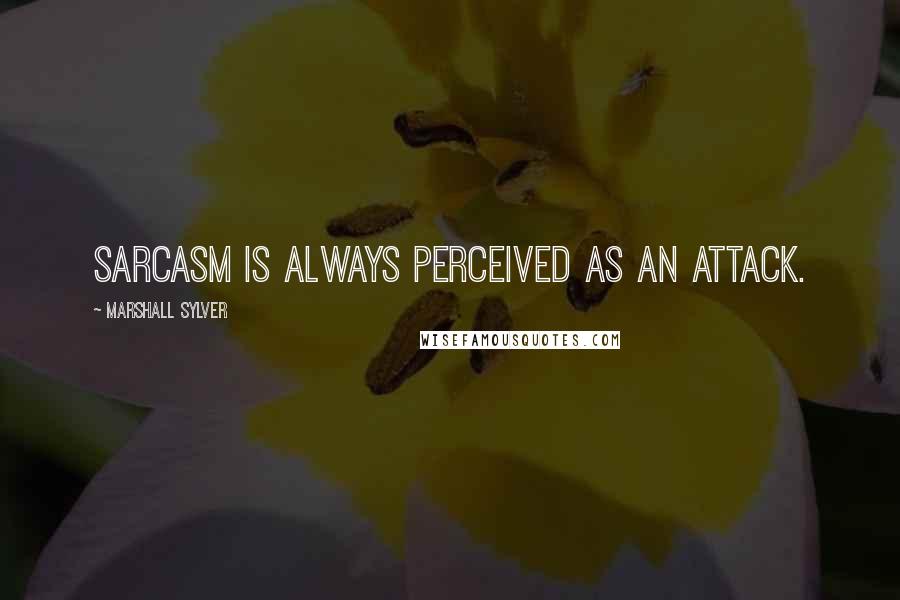 Marshall Sylver Quotes: Sarcasm is always perceived as an attack.