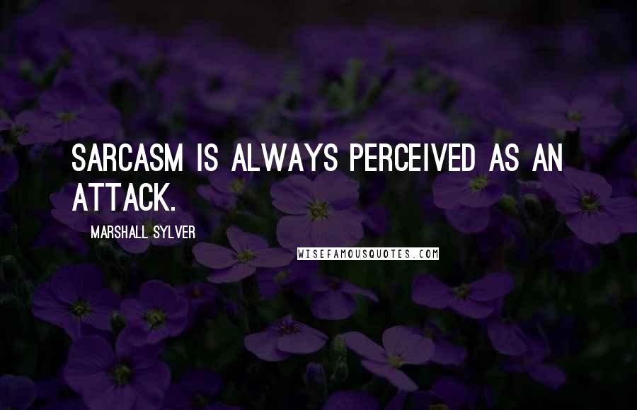 Marshall Sylver Quotes: Sarcasm is always perceived as an attack.